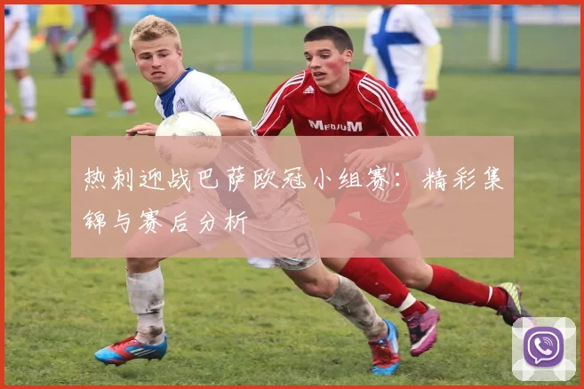 热刺迎战巴萨欧冠小组赛:精彩集锦与赛后分析