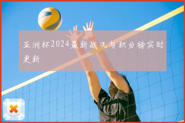 亚洲杯2024最新战况与积分榜实时更新