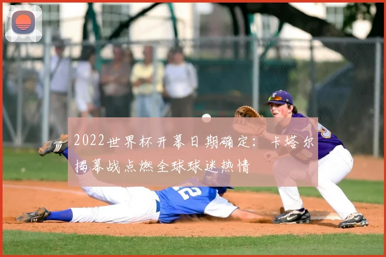 2022世界杯开幕日期确定：卡塔尔揭幕战点燃全球球迷热情
