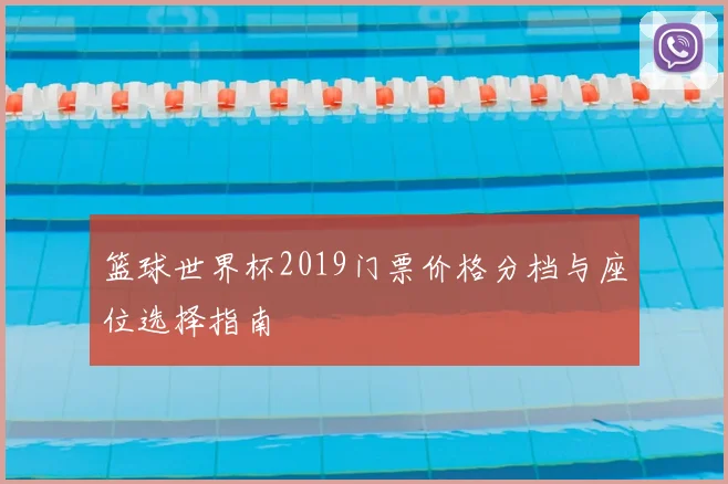 篮球世界杯2019门票价格分档与座位选择指南