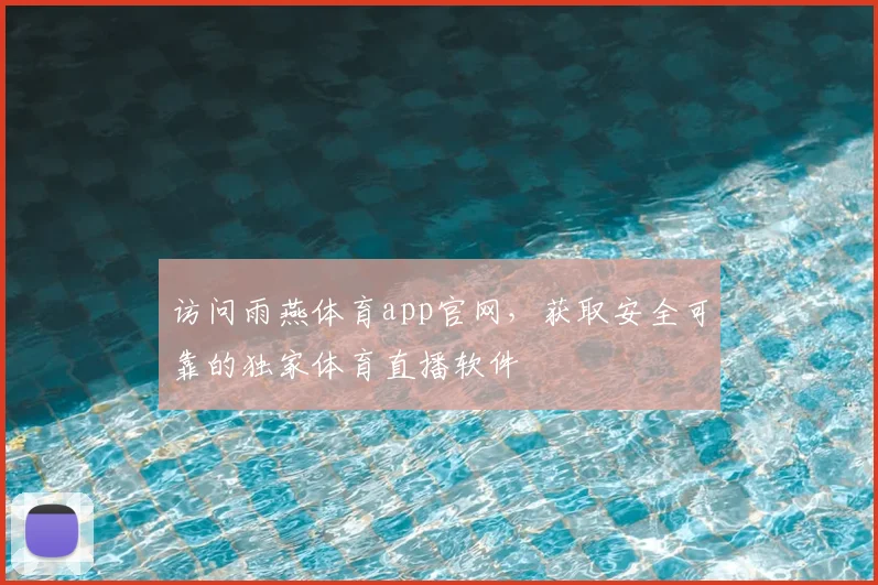 访问雨燕体育app官网，获取安全可靠的独家体育直播软件