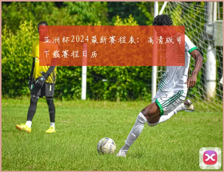 亚洲杯2024最新赛程表：高清版可下载赛程日历