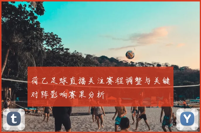 荷乙足球直播关注赛程调整与关键对阵影响赛果分析