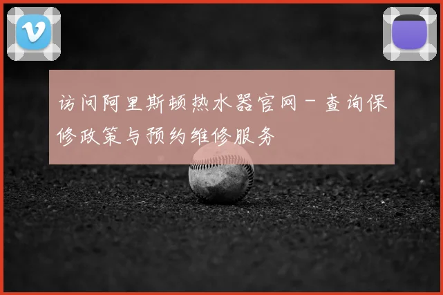 访问阿里斯顿热水器官网 - 查询保修政策与预约维修服务