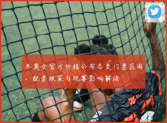 冬奥会官方价格公布各类门票区间、配套政策与观赛影响解读