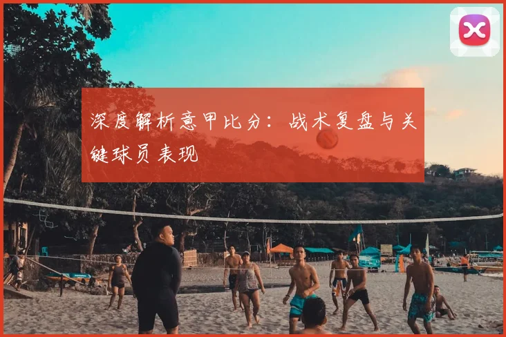 深度解析意甲比分：战术复盘与关键球员表现