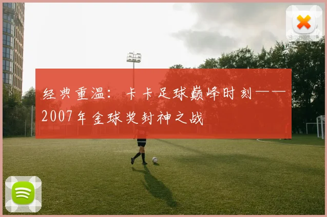 经典重温：卡卡足球巅峰时刻——2007年金球奖封神之战