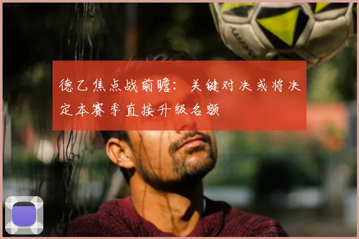 德乙焦点战前瞻：关键对决或将决定本赛季直接升级名额