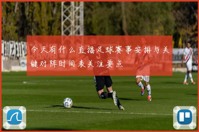 今天有什么直播足球赛事安排与关键对阵时间表关注要点