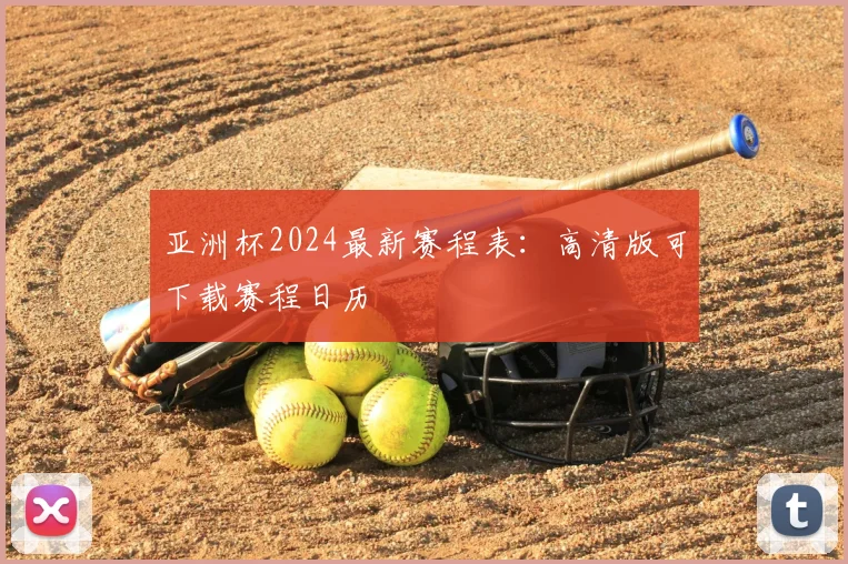 亚洲杯2024最新赛程表：高清版可下载赛程日历