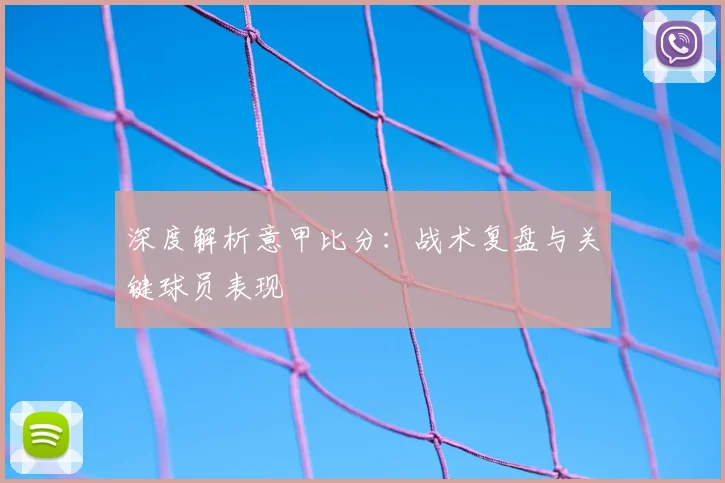深度解析意甲比分：战术复盘与关键球员表现