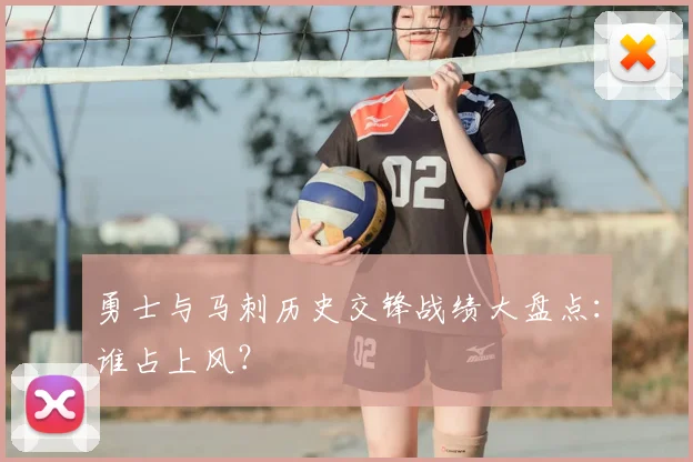 勇士与马刺历史交锋战绩大盘点：谁占上风？