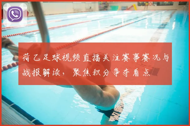 荷乙足球视频直播关注赛事赛况与战报解读，聚焦积分争夺看点